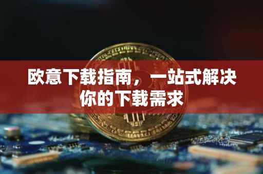 欧意下载指南，一站式解决你的下载需求