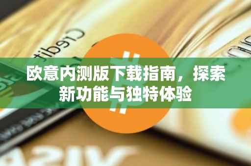 欧意内测版下载指南，探索新功能与独特体验