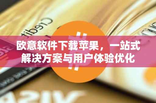 欧意软件下载苹果，一站式解决方案与用户体验优化