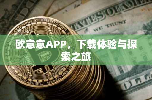 欧意意APP，下载体验与探索之旅