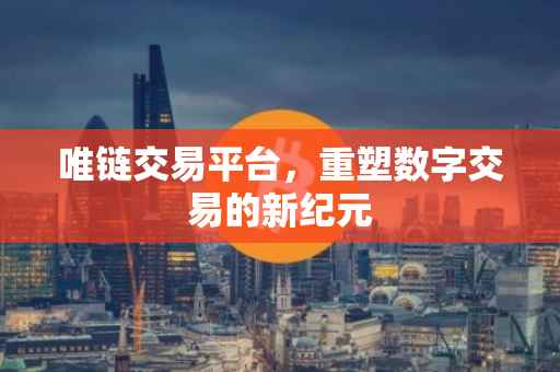 唯链交易平台，重塑数字交易的新纪元