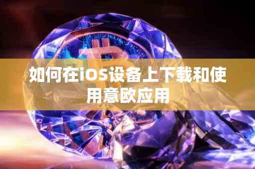 如何在iOS设备上下载和使用意欧应用