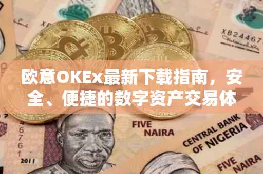 欧意OKEx最新下载指南，安全、便捷的数字资产交易体验