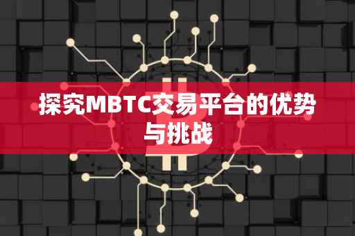 探究MBTC交易平台的优势与挑战
