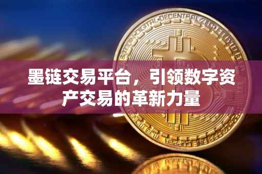 墨链交易平台，引领数字资产交易的革新力量