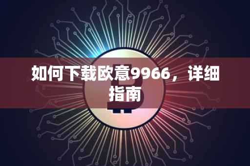 如何下载欧意9966，详细指南
