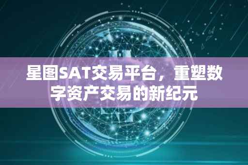 星图SAT交易平台，重塑数字资产交易的新纪元