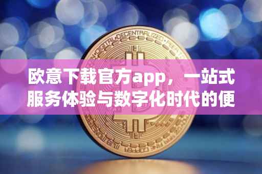 欧意下载官方app，一站式服务体验与数字化时代的便捷之道