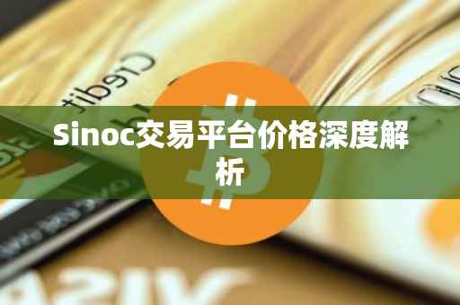 Sinoc交易平台价格深度解析