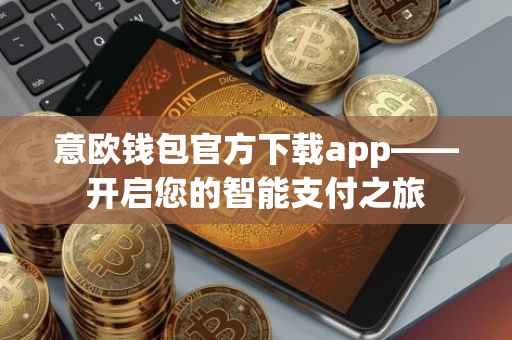 意欧钱包官方下载app——开启您的智能支付之旅