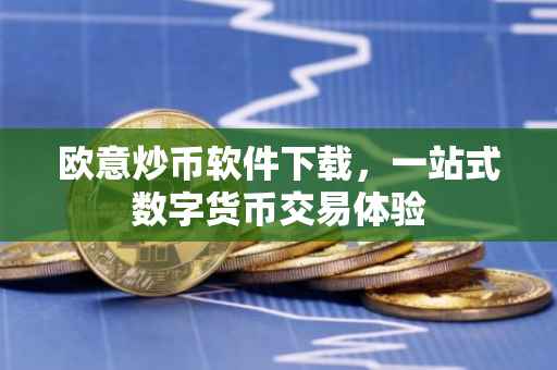 欧意炒币软件下载，一站式数字货币交易体验