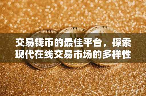 交易钱币的最佳平台，探索现代在线交易市场的多样性