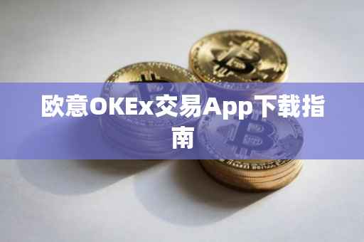 欧意OKEx交易App下载指南