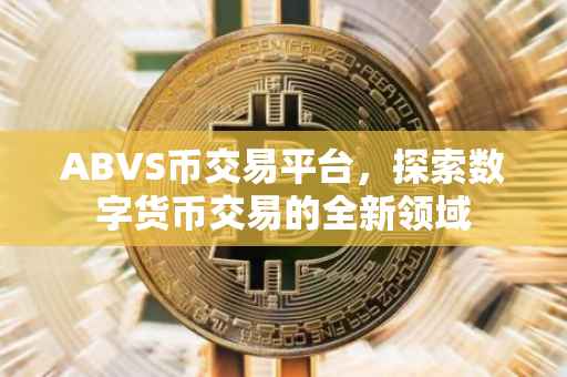 ABVS币交易平台，探索数字货币交易的全新领域