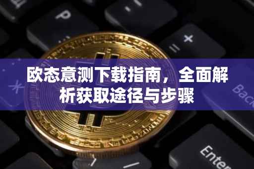 欧态意测下载指南，全面解析获取途径与步骤