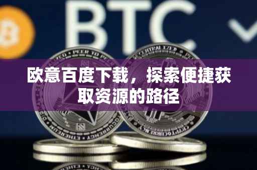 欧意百度下载，探索便捷获取资源的路径