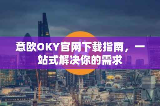 意欧OKY官网下载指南，一站式解决你的需求