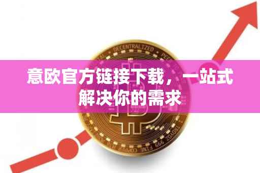 意欧官方链接下载，一站式解决你的需求