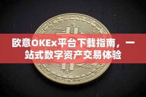 欧意OKEx平台下载指南，一站式数字资产交易体验
