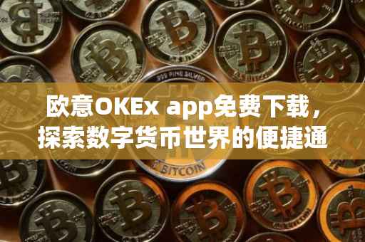 欧意OKEx app免费下载，探索数字货币世界的便捷通道