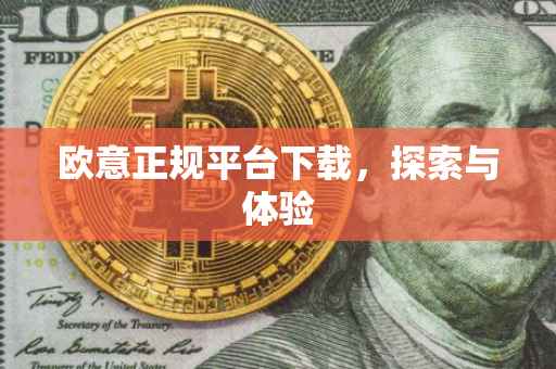 欧意正规平台下载，探索与体验