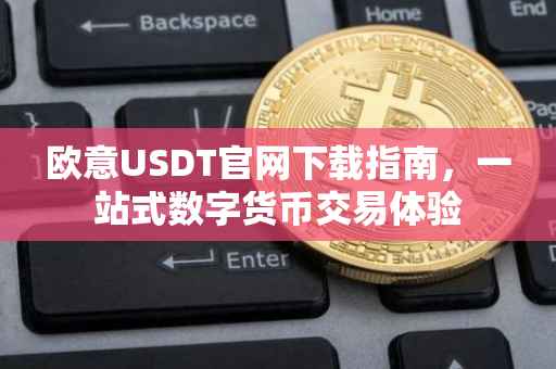 欧意USDT官网下载指南，一站式数字货币交易体验