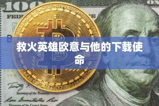 救火英雄欧意与他的下载使命