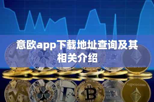 意欧app下载地址查询及其相关介绍