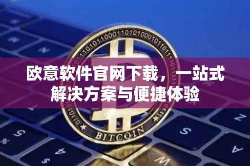 欧意软件官网下载，一站式解决方案与便捷体验