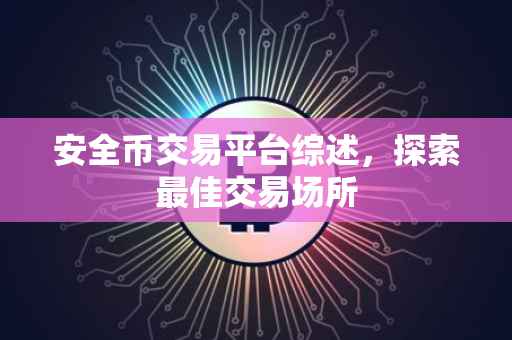 安全币交易平台综述，探索最佳交易场所