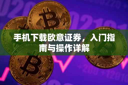 手机下载欧意证券，入门指南与操作详解