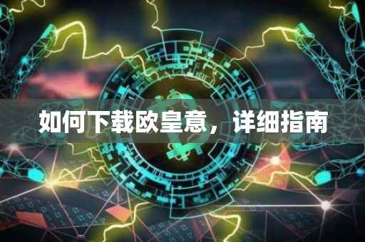 如何下载欧皇意，详细指南