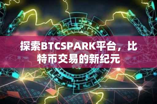 探索BTCSPARK平台，比特币交易的新纪元