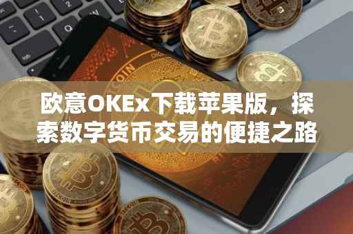 欧意OKEx下载苹果版，探索数字货币交易的便捷之路