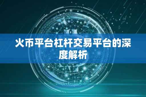 火币平台杠杆交易平台的深度解析
