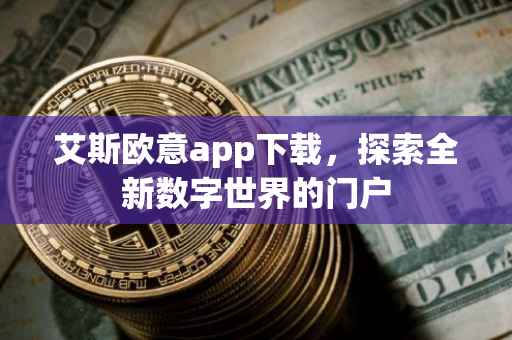 艾斯欧意app下载，探索全新数字世界的门户