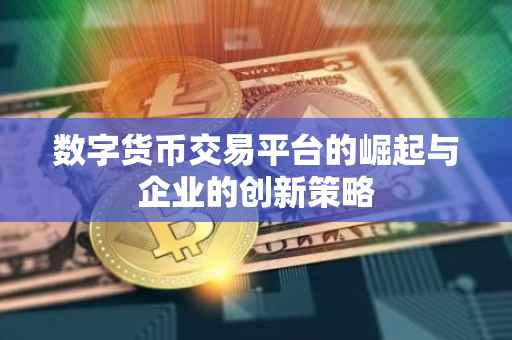 数字货币交易平台的崛起与企业的创新策略