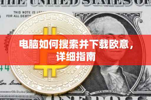 电脑如何搜索并下载欧意，详细指南