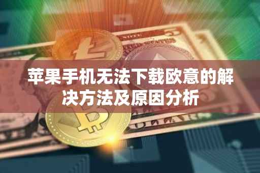 苹果手机无法下载欧意的解决方法及原因分析