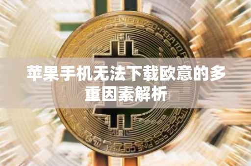苹果手机无法下载欧意的多重因素解析