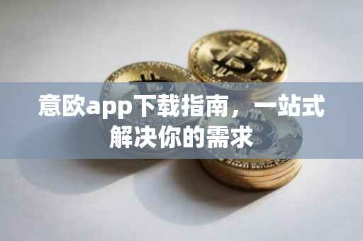 意欧app下载指南，一站式解决你的需求