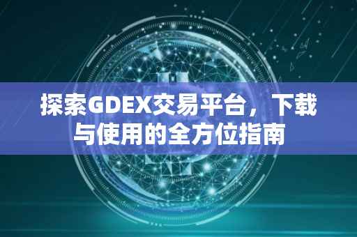 探索GDEX交易平台，下载与使用的全方位指南