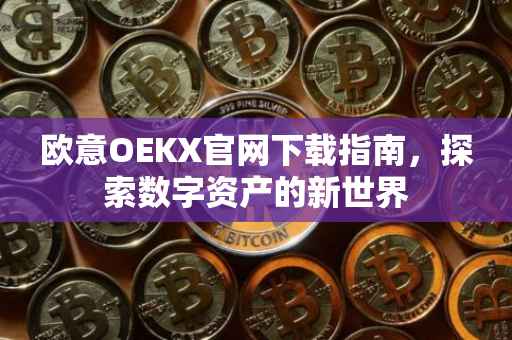 欧意OEKX官网下载指南，探索数字资产的新世界