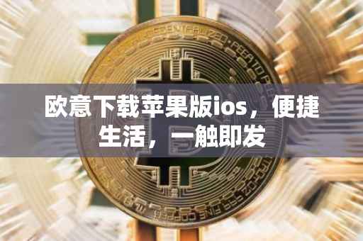 欧意下载苹果版ios，便捷生活，一触即发