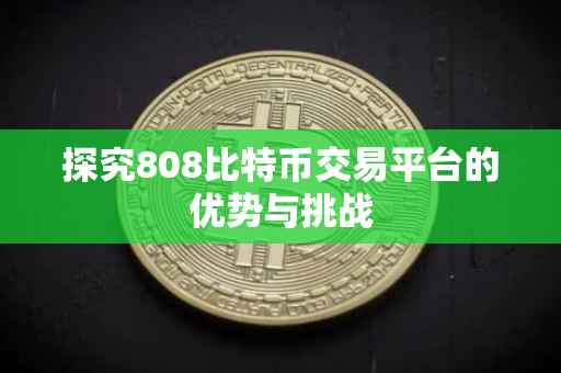 探究808比特币交易平台的优势与挑战