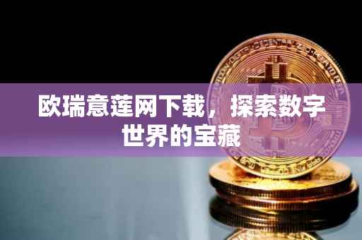 欧瑞意莲网下载，探索数字世界的宝藏
