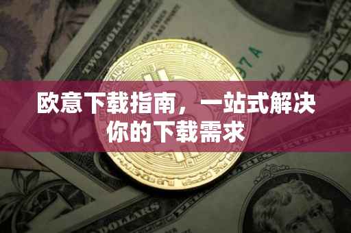 欧意下载指南，一站式解决你的下载需求