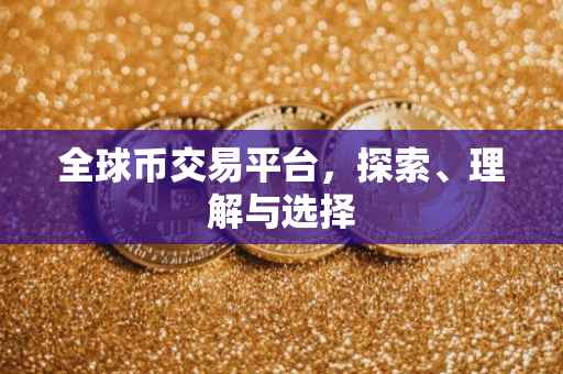 全球币交易平台，探索、理解与选择