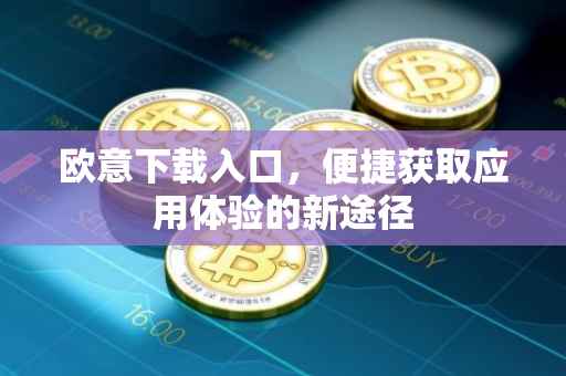 欧意下载入口，便捷获取应用体验的新途径