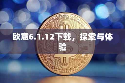 欧意6.1.12下载，探索与体验